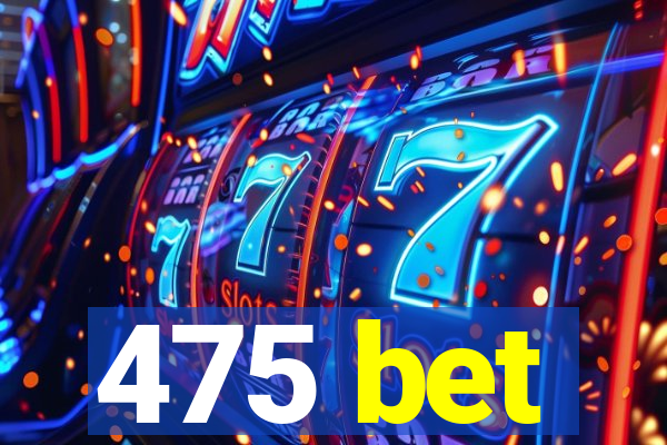 475 bet